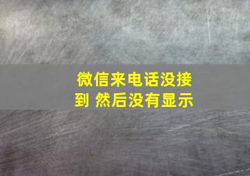 微信来电话没接到 然后没有显示